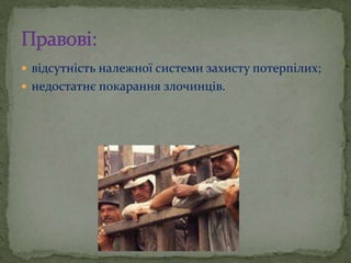  відсутність належної системи захисту потерпілих;
 недостатнє покарання злочинців.
 