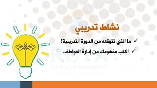 ‫تدريبي‬ ‫نشاط‬
✓
‫التدريبية؟‬ ‫الدورة‬ ‫من‬ ‫تتوقعه‬ ‫الذي‬ ‫ما‬
✓
‫العواطف‬ ‫إدارة‬ ‫عن‬ ‫مفهومك‬ ‫اكتب‬
.
 