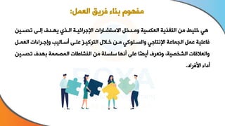 ‫تحساين‬ ‫إلان‬ ‫يهادف‬ ‫الاذد‬ ‫اإلورائياة‬ ‫اسستشااةات‬ ‫ومادال‬ ‫العاسية‬ ‫التغذية‬ ‫من‬ ‫يط‬ ‫ا‬ ‫ه‬
‫العمال‬ ‫وإواراءات‬ ‫أسااليا‬ ‫ان‬ ‫ع‬ ‫التركياى‬ ‫ااال‬ ‫مان‬ ‫وك‬ ‫والسا‬ ‫اإلنتاو‬ ‫الجماعة‬ ‫عمل‬ ‫ية‬ ‫فاع‬
‫ت‬ ‫بهدف‬ ‫المصممة‬ ‫النشاطات‬ ‫من‬ ‫ة‬ ‫س‬ ‫س‬ ‫أنها‬ ‫ن‬ ‫ع‬ ‫ًا‬‫ض‬‫أي‬ ‫وتعرف‬ ‫الشخصية‬ ‫والعاقات‬
‫حساين‬
‫األفراا‬ ‫أااء‬
.
‫العمل‬ ‫فريق‬ ‫بناء‬ ‫مفهوم‬
:
 