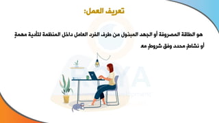 ٍ‫ة‬‫مهم‬ ‫لتأاية‬ ‫المنظمة‬ ‫ااال‬ ‫العامل‬ ‫الفرا‬ ‫طرف‬ ‫من‬ ‫المبذول‬ ‫الجهد‬ ‫أو‬ ‫المصروفة‬ ‫الطاقة‬ ‫هو‬
‫معروفة‬ ٍ‫ط‬‫شرو‬ ‫وفق‬ ‫محدا‬ ٍ‫ط‬‫نشا‬ ‫أو‬
.
‫العمل‬ ‫تعريف‬
:
 