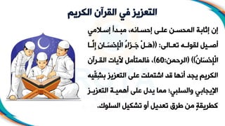 ‫الكريم‬ ‫القرآن‬ ‫في‬ ‫التعزيز‬
‫المي‬ ‫إس‬ ‫دأ‬ ‫مب‬ ،‫انه‬ ‫إحس‬ ‫ى‬ ‫عل‬ ‫ن‬ ‫المحس‬ ‫إثابة‬ ‫إن‬
‫الى‬ ‫تع‬ ‫ه‬ ‫لقول‬ ‫يل‬ ‫أص‬
(( :
‫َل‬‫إ‬ ِ‫ن‬‫ا‬ َ
‫نس‬‫ح‬َ‫إ‬‫ج‬‫ل‬‫ا‬ ْ
‫ء‬‫َا‬‫ز‬ َ‫ج‬ ‫ج‬‫ل‬ َ‫ه‬
‫ا‬
ُ
‫ن‬‫َا‬‫س‬‫ن‬‫ح‬َ‫إ‬‫ج‬‫ل‬‫ا‬
( ))
‫الرحمن‬
:
60
)
‫رنن‬ ‫الق‬ ‫آليات‬ ‫فالمتأمل‬ ،
ِ‫ش‬‫ب‬ ‫التعزيز‬ ‫على‬ ‫اشتملت‬ ‫قد‬ ‫أنها‬ ‫يجد‬ ‫الاريم‬
‫ّيه‬
‫ق‬
‫التعز‬ ‫ة‬ ‫أهمي‬ ‫على‬ ‫يدج‬ ‫مما‬ ‫والسلبي؛‬ ‫اإليجابي‬
‫ز‬ ‫ي‬
‫السلوك‬ ‫تشايل‬ ‫أو‬ ‫تعديل‬ ‫طرق‬ ‫من‬ ٍ‫ة‬‫طريق‬
.
 