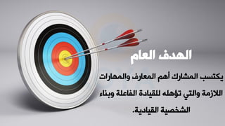 ‫والمهارات‬ ‫المعارف‬ ‫أهم‬ ‫المشارك‬ ‫يكتسب‬
‫وب‬ ‫الفاعلة‬ ‫للقيادة‬ ‫تؤهله‬ ‫والتي‬ ‫الالزمة‬
‫ناء‬
‫القيادية‬ ‫الشخصية‬
.
‫العام‬ ‫الهدف‬
 