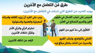 ‫اآلخرين‬ ‫مع‬ ‫التعامل‬ ‫فن‬ ‫طرق‬
‫اللو‬ ‫م‬ ٍ‫ا‬‫كبي‬ ٍّ
‫حد‬ ‫فلى‬ ‫ّيل‬
‫ل‬‫النق‬
‫شؤوا‬ ‫ي‬ ‫الندخل‬ ‫جوا‬ ‫ةلى‬ ‫الحاو‬
‫العل‬ ‫ي‬ ‫الوصائح‬ ‫قديم‬ ‫و‬ ‫الغيا‬
‫الغاوت‬ ‫ُّا‬
‫جو‬ ‫و‬ ‫مالنواضعي‬ ‫النحلي‬
‫يه‬ ٍ‫غ‬َ‫ل‬‫مبا‬ ٍ‫ل‬‫مصك‬ ‫الذاو‬ ‫ة‬ ‫والحديث‬
‫اآلخاي‬ ‫مع‬ ‫النعامل‬ ‫ي‬ ‫ساةد‬ ‫الني‬ ‫الطاق‬ ‫م‬ ‫العديد‬ ‫يودد‬
:
‫ه‬ ‫دتا‬،‫و‬ ‫نه‬ ‫ثقا‬ ‫يد‬،‫ي‬ ّ
‫ا‬‫أ‬ ‫الفاف‬ ‫ةلى‬ ‫يجا‬
‫والسلوكيا‬ ‫والعلميا‬ ‫يا‬ ‫المعا‬
‫اآلخا‬ ‫والاأ‬ ‫الاأ‬ ‫احناا‬
‫اآلخاي‬ ‫اخنالف‬ ‫ُّل‬
‫قب‬ ‫و‬
‫اآلخاي‬ ‫اننقاف‬ ‫ة‬ ‫ُعد‬
‫ب‬‫ال‬
 