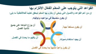 ‫ها‬ ‫املتهام‬ ‫ا‬ّ‫ع‬‫الف‬ ‫المعلم‬ ‫لى‬ ‫يتووب‬ ‫الته‬ ‫د‬ ‫الاوا‬
‫م‬ ‫ة‬ ‫للتل‬ً‫م‬‫فعا‬ ً‫ا‬‫تعليم‬ ‫ام‬ ‫لي‬ ‫المعلم‬ ‫ها‬ ‫يلتهم‬ ‫أن‬ ‫غه‬ ‫ين‬ ‫الته‬ ‫واألصو‬ ‫د‬ ‫الاوا‬ ‫أهم‬ ‫من‬ ‫إن‬
‫يله‬ ‫ا‬
:
‫وتوقيته‬ ‫يده‬ ‫موا‬ ‫فه‬ ً‫ا‬‫ت‬ ‫منض‬ ‫يزون‬ ‫أن‬
.
ً‫ا‬‫ويد‬ ً‫ا‬‫مستعد‬ ‫يزون‬ ‫أن‬
.
‫صوته‬ ‫استخدام‬ ‫يويد‬ ‫أن‬
.
‫الفص‬ ‫فه‬ ‫دث‬ ‫ي‬ ‫ما‬ ً‫ا‬‫ه‬ ‫منت‬ ً‫ا‬‫ي‬ ‫وا‬ ‫يزون‬ ‫أن‬
.
‫الفص‬ ‫فه‬ ‫دث‬ ‫ي‬ ‫ما‬ ‫يتفهم‬ ‫أن‬
.
‫وميع‬ ‫لى‬ ‫اهه‬ ‫انت‬ ‫يوهع‬ ‫أن‬
‫الفص‬ ‫تالميذ‬
.
 