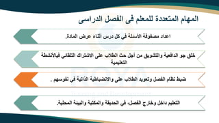 ‫الدراسى‬ ‫الفص‬ ‫فى‬ ‫للمعلم‬ ‫المتعددة‬ ‫المهام‬
‫فياألنتتة‬ ‫التلاااه‬ ‫امتتراك‬ ‫لى‬ ‫التالب‬ ‫ث‬ ‫أو‬ ‫من‬ ‫والتتويم‬ ‫الدافعية‬ ‫وو‬ ‫خلم‬
‫التعليمية‬
‫نفوسهم‬ ‫فه‬ ‫الذاتية‬ ‫اتية‬ ‫وامنض‬ ‫لى‬ ‫التالب‬ ‫وتعويد‬ ‫الفص‬ ‫ام‬ ‫ن‬ ‫ت‬ ‫ض‬
.
‫المادة‬ ‫رض‬ ‫أثناء‬ ‫درت‬ ‫ز‬ ‫فه‬ ‫األسالة‬ ‫مصفوفة‬ ‫داد‬ ‫ا‬
.
‫لية‬ ‫الم‬ ‫ياة‬ ‫وال‬ ‫ة‬ ‫والمزت‬ ‫دياة‬ ‫ال‬ ‫فه‬ ‫الفص‬ ‫وخارج‬ ‫داخ‬ ‫التعليم‬
.
 