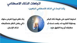 ‫االصطناعي‬ ‫الذكاء‬ ‫اتجاهات‬
‫اتجاهين‬ ‫االصقطاعي‬ ‫الذكاء‬ ‫في‬ ‫البحث‬ ‫يأوذ‬
:
‫ال‬ ‫ذكاء‬ ‫طبيعة‬ ‫على‬ ‫الضوء‬ ‫تسليط‬
‫بشر‬
‫اسخ‬ ‫بقصد‬ ،‫له‬ ‫التشبيه‬ ‫ومحاولة‬
‫أو‬ ‫ه‬
‫عليه‬ ‫التفوق‬ ‫ربما‬ ‫أو‬ ‫مقابقته‬
.
‫سل‬ ‫تعرض‬ ‫وبيرة‬ ‫اظم‬ ‫بطاء‬
‫وو‬
‫عطمشابهت‬ ‫الطظر‬ ‫بغض‬ ‫ذكي‬
‫ه‬
‫اإلاسان‬ ‫لذكاء‬
.
 