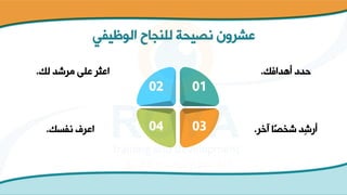 ‫الوظيفي‬ ‫للنجاح‬ ‫نصيحة‬ ‫عشرون‬
02
04 03
01
‫أهدافك‬ ‫حدد‬
.
‫لك‬ ‫مرشد‬ ‫على‬ ‫اعثر‬
.
‫آخر‬ ‫ا‬‫شخص‬ ‫ِد‬‫ش‬‫أر‬
.
‫نفسك‬ ‫اعرف‬
.
 