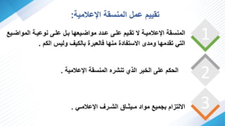 3
2
1
‫اإلعالمـي‬ ‫الشـر‬ ‫مـيثـاق‬ ‫مواد‬ ‫مي‬ ‫ه‬ ‫ام‬ ‫لت‬ ‫ا‬
.
‫ف‬ ‫الموا‬ ‫وعيفة‬ ‫علفا‬ ‫هفا‬ ‫فيعها‬ ‫موا‬ ‫عفدد‬ ‫علفا‬ ‫فيم‬ ‫ت‬ ‫اإلعالميفة‬ ‫ة‬ ‫س‬ ‫الم‬
‫ي‬
‫اليم‬ ‫وليي‬ ‫هاليي‬ ‫فالعهرا‬ ‫ها‬ ‫م‬ ‫ستفادا‬ ‫ا‬ ‫ومد‬ ‫دمها‬ ‫ت‬ ‫التي‬
.
‫اإلعالمية‬ ‫ة‬ ‫س‬ ‫الم‬ ‫شره‬ ‫ت‬ ‫ر‬ ‫ال‬ ‫الخهر‬ ‫علا‬ ‫الحيم‬
.
‫اإلعالمية‬ ‫ة‬ ‫س‬ ‫الم‬ ‫عما‬ ‫ييم‬ ‫ت‬
:
 