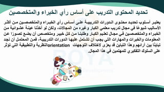 ‫والمتخصصين‬ ‫الخبراء‬ ‫رأي‬ ‫أساس‬ ‫على‬ ‫التدريب‬ ‫المحتوى‬ ‫تحديد‬
‫أك‬ ‫تن‬‫ت‬‫م‬ ‫تين‬‫ت‬‫والمتخصص‬ ‫تراء‬‫ت‬‫الخب‬ ‫رأي‬ ‫تاس‬‫ت‬‫أس‬ ‫تى‬‫ت‬‫عل‬ ‫تة‬‫ت‬‫التدريبي‬ ‫تدورات‬‫ت‬‫ال‬ ‫توى‬‫ت‬‫محت‬ ‫تحديتتد‬ ‫أستتلوب‬ ‫تر‬‫ت‬‫يعتب‬
‫تر‬‫ت‬‫ث‬
‫عشتو‬ ‫عينتة‬ ‫أخذنا‬ ‫لو‬ ‫ولكن‬ ،‫المجاالت‬ ‫من‬ ‫وغيره‬ ‫الكبار‬ ‫معلمي‬ ‫تدريب‬ ‫مجال‬ ‫في‬ ‫ا‬‫شيوع‬ ‫األساليب‬
‫متن‬ ‫ائية‬
‫تو‬‫ت‬‫تص‬ ‫تع‬‫ت‬ ‫ي‬ ‫أن‬ ‫ت‬‫ت‬‫ومتخص‬ ‫تر‬‫ت‬‫خبي‬ ‫تل‬‫ت‬‫ك‬ ‫تن‬‫ت‬‫م‬ ‫تا‬‫ت‬‫وطلبن‬ ‫تار‬‫ت‬‫الكب‬ ‫تيم‬‫ت‬‫تعل‬ ‫تال‬‫ت‬‫مج‬ ‫تي‬‫ت‬‫ف‬ ‫تين‬‫ت‬‫والمتخصص‬ ‫تراء‬‫ت‬‫الخب‬
‫تن‬‫ت‬‫ع‬ ‫ا‬‫ر‬
‫ن‬ ‫أن‬ ‫المحتمتل‬ ‫فمتن‬ ،‫التدريبيتة‬ ‫التدورات‬ ‫عليهتا‬ ‫تشتتمل‬ ‫أن‬ ‫يجتب‬ ‫التي‬ ‫والمهارات‬ ‫والخبرات‬ ‫المعلومات‬
‫جتد‬
‫التوجهات‬ ‫الختالف‬ ‫يعزى‬ ‫قد‬ ‫التباين‬ ‫وهذا‬ ‫آرائهم‬ ‫بين‬ ‫ا‬‫تباين‬
orientation
‫تؤثر‬ ‫التي‬ ‫والتطبيقية‬ ‫النظرية‬
‫المجال‬ ‫هذا‬ ‫في‬ ‫للمهتمين‬ ‫التفكيري‬ ‫السلوك‬ ‫على‬
.
 