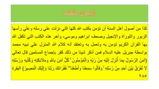 ‫كذا‬
‫من‬
‫أصول‬
‫أهل‬
‫السنة‬
‫أن‬
‫تؤمن‬
‫بكتب‬
‫للا‬
‫كلها‬
‫التي‬
‫نزلت‬
‫علي‬
‫رسله‬
‫وعل‬
‫ي‬
‫رأسها‬
‫الزبور‬
‫والتوراة‬
‫واإلنجيل‬
‫وصحف‬
‫ابراهيم‬
،‫وموسي‬
‫وآخر‬
‫هذه‬
‫الكتب‬
‫التي‬
‫تك‬
‫فل‬
‫للا‬
‫بها‬
‫القرآن‬
‫الكريم‬
‫تؤمن‬
‫به‬
‫وتعمل‬
‫به‬
‫وتعتقد‬
‫أنه‬
‫كالم‬
‫للا‬
‫المنزل‬
‫علي‬
‫نب‬
‫يه‬
‫محمد‬
‫بواسطة‬
‫جبريل‬
‫عليه‬
‫السالم‬
‫فمن‬
‫أنكر‬
‫شيئا‬
‫من‬
‫ذلك‬
‫كفر‬
‫بإجماع‬
‫المسلمين‬
‫قال‬
‫تعالي‬
(
َ‫ن‬َ‫م‬‫آ‬
‫ه‬‫ل‬‫و‬‫ه‬‫س‬َّ‫الر‬
‫ا‬َ‫م‬‫ب‬
َ‫ل‬‫ز‬ْ‫ن‬‫ه‬‫أ‬
‫ْه‬‫ي‬َ‫ل‬‫إ‬
ْ‫ن‬‫م‬
‫ه‬‫ب‬ َ‫ر‬
‫ه‬‫م‬ْ‫ال‬ َ‫و‬
َ‫ون‬‫ه‬‫ن‬‫م‬ْ‫ؤ‬
ۚ
ٌّ‫ل‬‫ه‬‫ك‬
َ‫ن‬َ‫م‬‫آ‬
َّ
‫اّلل‬‫ب‬
‫ئ‬ َ
‫ال‬َ‫م‬ َ‫و‬
‫ه‬‫ت‬َ‫ك‬
‫ه‬‫ب‬‫ه‬‫ت‬‫ه‬‫ك‬ َ‫و‬
‫ه‬‫ل‬‫ه‬‫س‬‫ه‬‫ر‬ َ‫و‬
َ
‫ل‬
‫ه‬‫ق‬‫ر‬َ‫ف‬‫ه‬‫ن‬
َ‫ْن‬‫ي‬َ‫ب‬
‫د‬َ‫ح‬َ‫أ‬
ْ‫ن‬‫م‬
‫ه‬‫ل‬‫ه‬‫س‬‫ه‬‫ر‬
ۚ
‫وا‬‫ه‬‫ل‬‫ا‬َ‫ق‬ َ‫و‬
ْ‫ع‬‫م‬َ‫س‬
‫َا‬‫ن‬
‫َا‬‫ن‬ْ‫ع‬َ‫ط‬َ‫أ‬ َ‫و‬
ۖ
َ‫َك‬‫ن‬‫ا‬َ‫ر‬ْ‫ف‬‫ه‬‫غ‬
‫َا‬‫ن‬َّ‫ب‬ َ‫ر‬
َ‫و‬
َ‫ْك‬‫ي‬َ‫ل‬‫إ‬
‫ه‬‫ير‬‫ص‬َ‫م‬ْ‫ال‬
)
‫البقرة‬
٢٨٥
 