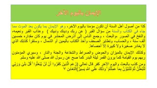 ‫كذا‬
‫من‬
‫أصول‬
‫أهل‬
‫السنة‬
‫أن‬
‫تكون‬
‫مؤمنا‬
‫باليوم‬
،‫اآلخر‬
‫وهو‬
‫اإليمان‬
‫بما‬
‫يكون‬
‫بعد‬
‫الموت‬
‫مما‬
‫جاء‬
‫في‬
‫الكتاب‬
‫والسنة‬
‫من‬
‫سؤال‬
‫القبر‬
(
‫عن‬
‫ربك‬
‫ودينك‬
‫ونبيك‬
)
‫وعذاب‬
‫القبر‬
‫ون‬
،‫عيمه‬
‫والنفخ‬
‫في‬
‫الصور‬
‫والبعث‬،
،
‫وجمع‬
‫الناس‬
‫إلى‬
‫أذرض‬
‫المحشر‬
‫في‬
‫يوم‬
‫كان‬
‫مقداره‬
‫خمس‬
‫ين‬
‫ألف‬
‫سنة‬
،
،‫والحساب‬
‫وتطاير‬
‫الصحف‬
‫وأخذ‬
‫الكتاب‬
‫باليمين‬
‫أو‬
‫الشمال‬
،
‫وستقرأ‬
‫كت‬
‫ابك‬
‫الذي‬
‫ل‬
‫يغادر‬
‫صغيرة‬
‫ول‬
‫كبيرة‬
‫إل‬
‫أحصاها‬
.
‫وكذلك‬
‫اإليمان‬
‫بالميزان‬
‫والحوض‬
‫والصراط‬
‫والشفاعة‬
‫والجنة‬
‫والنار‬
،
‫وسيري‬
‫المؤمنو‬
‫ن‬
‫ربهم‬
‫يوم‬
‫القيامة‬
‫كما‬
‫يرون‬
‫القمر‬
‫ليلة‬
‫البدر‬
‫كما‬
‫صح‬
‫عن‬
‫رسول‬
‫للا‬
‫صلى‬
‫للا‬
‫علي‬
‫ه‬
‫وسلم‬
.
‫ومن‬
‫كذب‬
‫بالبعث‬
‫واليوم‬
‫اآلخر‬
‫كفر‬
‫قال‬
‫تعالي‬
(
َ‫م‬َ‫ع‬ َ‫ز‬
َ‫ين‬‫ذ‬َّ‫ال‬
‫وا‬‫ه‬‫ر‬َ‫ف‬َ‫ك‬
َ‫أ‬
ْ‫ن‬
ْ‫ن‬َ‫ل‬
‫وا‬‫ه‬‫ث‬َ‫ع‬ْ‫ب‬‫ه‬‫ي‬
ۚ
ْ‫ل‬‫ه‬‫ق‬
ٰ
‫ى‬َ‫ل‬َ‫ب‬
‫ي‬‫ب‬ َ‫ر‬ َ‫و‬
َّ‫ن‬‫ه‬‫ث‬َ‫ع‬ْ‫ب‬‫ه‬‫ت‬َ‫ل‬
َّ‫م‬‫ه‬‫ث‬
َّ‫ن‬‫ه‬‫ؤ‬َّ‫ب‬َ‫ن‬‫ه‬‫ت‬َ‫ل‬
‫ا‬َ‫م‬‫ب‬
ْ‫م‬‫ه‬‫ت‬ْ‫ل‬‫م‬َ‫ع‬
ۚ
َ‫ك‬‫ل‬َٰ‫ذ‬ َ‫و‬
‫ى‬َ‫ل‬َ‫ع‬
َّ
‫اّلل‬
‫ير‬‫س‬َ‫ي‬
)
‫التغابن‬
٧
 