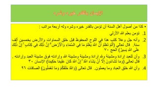 •
‫كذا‬
‫من‬
‫أصول‬
‫أهل‬
‫السنة‬
‫أن‬
‫تؤمن‬
‫بالقدر‬
‫خيره‬
‫وشره‬
‫وله‬
‫أربعة‬
‫مراتب‬
:
.1
‫تؤمن‬
‫بعلم‬
‫للا‬
‫األزلي‬
.2
‫وأنه‬
‫جل‬
‫وعال‬
‫كتب‬
‫هذا‬
‫في‬
‫اللوح‬
‫المحفوظ‬
‫قبل‬
‫خلق‬
‫السماوات‬
‫واألرض‬
‫بخمسين‬
‫أ‬
‫لف‬
‫سنة‬
.
‫قال‬
‫تعالي‬
(
ْ‫م‬َ‫ل‬َ‫أ‬
ْ‫م‬َ‫ل‬ْ‫ع‬َ‫ت‬
َّ‫ن‬َ‫أ‬
َ َّ
‫اّلل‬
‫ه‬‫م‬َ‫ل‬ْ‫ع‬َ‫ي‬
‫ا‬َ‫م‬
‫ي‬‫ف‬
َّ‫س‬‫ال‬
‫اء‬َ‫م‬
‫ض‬ ْ‫ر‬َ ْ
‫األ‬ َ‫و‬
َّ‫ن‬‫إ‬
َ‫ك‬‫ل‬َٰ‫ذ‬
‫ي‬‫ف‬
‫ك‬
‫اب‬َ‫ت‬
ۚ
َّ‫ن‬‫إ‬
َ‫ك‬‫ل‬َٰ‫ذ‬
‫ى‬َ‫ل‬َ‫ع‬
َّ
‫اّلل‬
‫ير‬‫س‬َ‫ي‬
)
‫الحج‬
٧٠
.3
‫وأن‬
‫للعبد‬
‫إرادة‬
‫ومشيئة‬
‫وهلل‬
‫إرادة‬
‫ومشيئة‬
‫ومشيئة‬
‫للا‬
‫وإرادته‬
‫فوق‬
‫مشيئة‬
‫الع‬
‫بد‬
‫وإرادته‬
.
‫قال‬
‫تعالى‬
(
‫ا‬َ‫م‬ َ‫و‬
َ‫ون‬‫ه‬‫ء‬‫َا‬‫ش‬َ‫ت‬
َّ
‫ل‬‫إ‬
ْ‫ن‬َ‫أ‬
َ‫ء‬‫َا‬‫ش‬َ‫ي‬
‫ه‬ َّ
‫اّلل‬
ۚ
َّ‫ن‬‫إ‬
َ َّ
‫اّلل‬
َ‫ان‬َ‫ك‬
‫ا‬ً‫م‬‫ي‬‫ل‬َ‫ع‬
‫ا‬ً‫م‬‫ي‬‫ك‬َ‫ح‬
)
‫اإلنسان‬
٣٠
.4
‫وأن‬
‫للا‬
‫خلق‬
‫العباد‬
‫وما‬
‫يعملون‬
.
‫قال‬
‫تعالى‬
(
‫ه‬ َّ
‫اّلل‬ َ‫و‬
ْ‫م‬‫ه‬‫ك‬َ‫ق‬َ‫ل‬َ‫خ‬
‫ا‬َ‫م‬ َ‫و‬
َ‫ت‬
َ‫ون‬‫ه‬‫ل‬َ‫م‬ْ‫ع‬
)
‫الصافات‬
٩٦
 