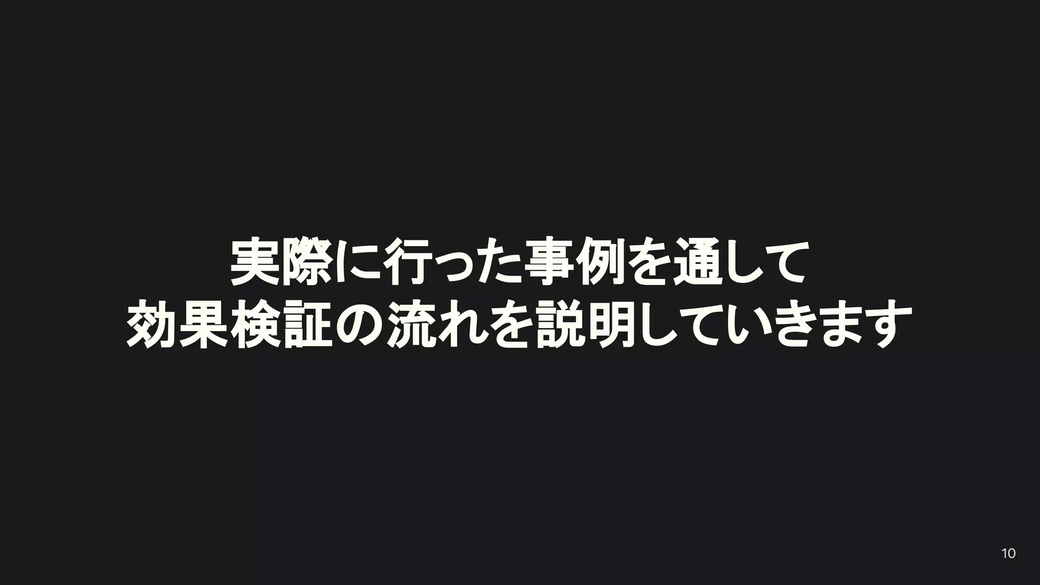 実際に行った事例を通して
効果検証の流れを説明していきます
10
 