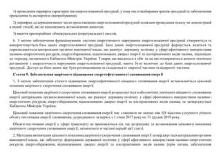 1) проведення перевірокхарактеристик енергоспоживчої продукції, утому числі відбирання зразків продукції та забезпечення
проведення їх експертизи (випробування);
2) перевірки додержання вимог щодо представлення енергоспоживчоїпродукції за місцем проведення показу чи демонстрації
в інший спосіб, які не відповідають встановленим вимогам;
3) вжиття пропорційних обмежувальних (корегувальних) заходів.
6. З метою забезпечення функціонування системи енергетичного маркування енергоспоживчої продукції створюється та
використовується база даних енергоспоживчої продукції. База даних енергоспоживчої продукції формується, ведеться та
оприлюднюється центральним органом виконавчої влади, що реалізує державну політику у сфері ефективного використання
паливно-енергетичних ресурсів, енергозбереження, відновлюваних джерел енергії та альтернативних видів палива, відповідно
до порядку, визначеного Кабінетом Міністрів України. Товари, що вводяться в обіг та на які поширюються вимоги технічних
регламентів з енергетичного маркування енергоспоживчої продукції, мають бути включені до бази даних енергоспоживчої
продукції. Доступ до бази даних має бути розмежованим та складатися із закритої частини та відкритої частини.
Стаття 9. Забезпечення щорічного підвищення енергоефективності споживання енергії
1. З метою забезпечення сталого підвищення енергоефективності кінцевого споживання енергії встановлюється цільовий
показник щорічного скорочення споживання енергії.
Цільовий показник щорічного скорочення споживання енергії розраховується в абсолютних значеннях кінцевого споживання
енергії центральним органом виконавчої влади, що реалізує державну політику у сфері ефективного використання паливно-
енергетичних ресурсів, енергозбереження, відновлюваних джерел енергії та альтернативних видів палива, та затверджується
Кабінетом Міністрів України.
Цільовий показник щорічного скорочення споживання енергії має становити не менше ніж 0,8 відсотка сукупного річного
обсягу постачання енергії споживачам, усередненого за період з 1 січня 2017 року по 31 грудня 2019 року.
Обсяги постачання енергії у сфері транспорту не враховуються під час розрахунку та встановлення цільового показника
щорічного скорочення споживання енергії, зазначеного в частині першій цієї статті.
2. Методика визначення цільового показникащорічного скорочення споживання енергії затверджуєтьсяцентральним органом
виконавчої влади, що забезпечує формування державної політики у сфері ефективного використання паливно-енергетичних
ресурсів, енергозбереження, відновлюваних джерел енергії та альтернативних видів палива (крім питань забезпечення
 