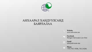 Website
www.advocate.mn
Facebook
Mongol-Advocates Law firm
Email
info@advocate.mn
Phone
+976 7011-9206, 7012-9206
 