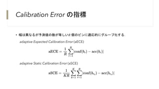 Calibration Error の指標
• 幅は異なるが予測値の数が等しいR 個のビンに適応的にグループ化する．
adaptive Static Calibration Error (aSCE)
adaptive Expected Cali...
