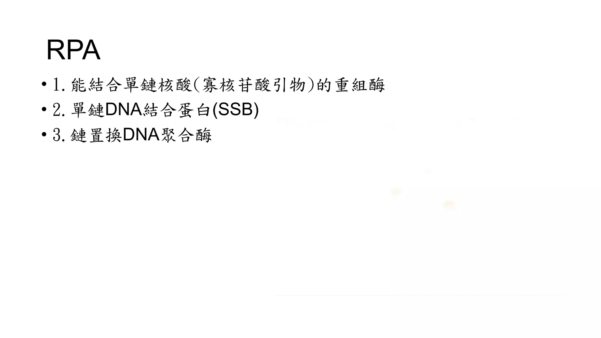 RPA
• 1.能結合單鏈核酸(寡核苷酸引物)的重組酶
• 2.單鏈DNA結合蛋白(SSB)
• 3.鏈置換DNA聚合酶
 
