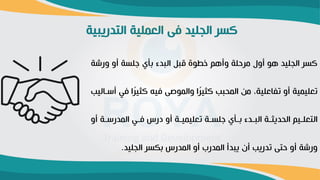 ‫التدريبية‬ ‫العماية‬ ‫فى‬ ‫الةايد‬ ‫ر‬ ‫ك‬
‫ورش‬ ‫أو‬ ‫ة‬ ‫جا‬ ‫بأي‬ ‫البدء‬ ‫بل‬ ‫خطوة‬ ‫م‬ ‫وأ‬ ‫مرحاة‬ ‫أول‬ ‫و‬ ‫الةايد‬ ‫ر‬ ‫ك‬
‫ة‬
‫في‬ ‫ا‬ً
‫ر‬‫كثي‬ ‫فيه‬ ‫والموصى‬ ‫ا‬ً
‫ر‬‫كثي‬ ‫بب‬ ‫الم‬ ‫من‬ ،‫تفاعاية‬ ‫أو‬ ‫تعايمية‬
‫أرداليب‬
‫دة‬‫د‬‫المدرر‬ ‫دي‬‫د‬‫ف‬ ‫درس‬ ‫أو‬ ‫دة‬‫د‬‫تعايمي‬ ‫دة‬‫د‬ ‫جا‬ ‫دأي‬‫د‬‫ب‬ ‫ددء‬‫د‬‫الب‬ ‫دة‬‫د‬‫ديث‬ ‫ال‬ ‫ديم‬‫د‬‫التعا‬
‫أو‬
‫الةايد‬ ‫ر‬ ‫بك‬ ‫المدرس‬ ‫أو‬ ‫المدرب‬ ‫يبدأ‬ ‫أ‬ ‫تدريب‬ ‫حتى‬ ‫أو‬ ‫ورشة‬
.
 