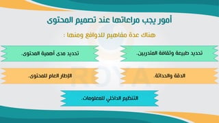 ‫توى‬ ‫الم‬ ‫ميم‬ ‫ت‬ ‫عند‬ ‫مراعاتها‬ ‫يةب‬ ‫أمور‬
‫ومنها‬ ‫لادواف‬ ‫يم‬ ‫مفا‬ ‫عدة‬ ‫ناك‬
:
‫داثة‬ ‫وال‬ ‫ة‬ ‫الد‬
.
‫المتدربين‬ ‫وثقافة‬ ‫طبيعة‬ ‫ديد‬ ‫ت‬
.
‫توى‬ ‫لام‬ ‫العام‬ ‫اإلطار‬
.
‫توى‬ ‫الم‬ ‫مية‬ ‫أ‬ ‫مدى‬ ‫ديد‬ ‫ت‬
.
‫لامعاومات‬ ‫الداخاي‬ ‫التنريم‬
.
 