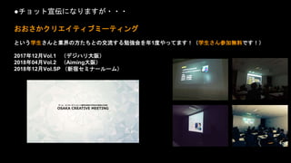 ●チョット宣伝になりますが・・・
おおさかクリエイティブミーティング
という学生さんと業界の方たちとの交流する勉強会を年1度やってます！（学生さん参加無料です！）
2017年12月Vol.1 （デジハリ大阪）
2018年04月Vol.2 （Aiming大阪）
2018年12月Vol.SP （新宿セミナールーム）
 