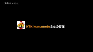 KTK.kumamotoさんの存在
「背景エフェクト」
 
