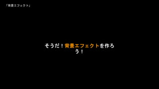 「背景エフェクト」
そうだ！背景エフェクトを作ろ
う！
 
