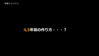 4,5年前の作り方・・・？
「背景エフェクト」
 