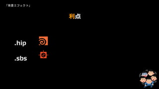 「背景エフェクト」
利点
.hip
.sbs
 