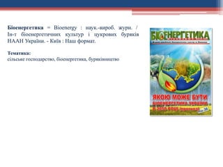 Біоенергетика = Bioenergy : наук.-вироб. журн. /
Ін-т біоенергетичних культур і цукрових буряків
НААН України. - Київ : Наш формат.
Тематика:
сільське господарство, біоенергетика, буряківництво
 