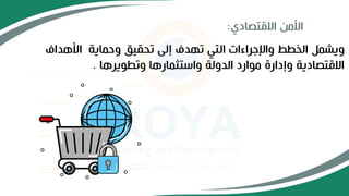 ‫االقتصادي‬ ‫األمن‬
:
‫األهداف‬ ‫وحماية‬ ‫تحقيق‬ ‫إلى‬ ‫تهدف‬ ‫التي‬ ‫واإلجراءات‬ ‫الخطط‬ ‫ويشمل‬
‫وتطويرها‬ ‫واستثمارها‬ ‫الدولة‬ ‫موارد‬ ‫وإدارة‬ ‫االقتصادية‬
.
 