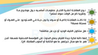 ‫اة‬‫ا‬‫المقاتل‬ ‫اوع‬‫ا‬‫ن‬
(
‫اا‬‫ا‬‫م‬ ‫اوع‬‫ا‬ ‫مو‬ ‫اول‬‫ا‬‫ح‬ ‫اي‬‫ا‬‫أساس‬ ‫اات‬‫ا‬‫معلوم‬ ‫اارو‬‫ا‬‫االخب‬ ‫ارة‬‫ا‬‫نش‬
)
‫تاتمر؟‬ ‫سوف‬ ‫الوقت‬ ‫مق‬ ‫كم‬ ‫وتقريبا‬
‫أو‬ ‫اوام‬‫ا‬‫اله‬ ‫ا‬‫ا‬‫عل‬ ‫اتوديوو‬‫ا‬‫االس‬ ‫اي‬‫ا‬‫ف‬ ‫اة‬‫ا‬‫حي‬ ‫اون‬‫ا‬ ‫ي‬ ‫اوف‬‫ا‬‫س‬ ‫أو‬ ‫اة‬‫ا‬‫إذاعي‬ ‫اة‬‫ا‬‫المقاتل‬ ‫ات‬‫ا‬‫كان‬ ‫إذا‬
‫مابقا؟‬ ‫ماجلة‬
‫؟‬ ‫مناقش‬ ‫مق‬ ‫جزم‬ ‫أو‬ ‫الوحيد‬ ‫الضيس‬ ‫ون‬ ‫ست‬ ‫هل‬
‫نفااه‬ ‫الصاحفية‬ ‫المؤساة‬ ‫عل‬ ‫البحوث‬ ‫تبعض‬ ‫للقيام‬ ‫جيدة‬ ‫رة‬ ‫ف‬ ‫دائما‬ ‫إنها‬
‫ا‬
( :
‫ماق‬
‫الخ‬ ‫المقاتلةو‬ ‫أسلو‬ ‫أو‬ ‫تاتة‬ ‫ال‬ ‫هو‬ ‫ما‬ ‫خبرتهمو‬ ‫مجال‬ ‫هو‬ ‫ما‬ ‫همو‬
.)
 