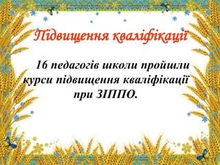 Підвищення кваліфікації
16 педагогів школи пройшли
курси підвищення кваліфікації
при ЗІППО.
 