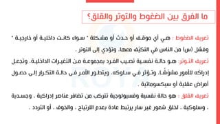 ‫؟‬ ‫والقل‬ ‫والتوتر‬ ‫الضغوط‬ ‫بين‬ ‫الفرق‬ ‫ما‬
‫الضغوط‬ ‫تعريف‬
:
‫مشىكلة‬ ‫أو‬ ‫حىدو‬ ‫أو‬ ‫موقىف‬ ‫أ‬ ‫هىي‬
"
‫ءارايىة‬ ‫أو‬ ‫داءليىة‬ ‫كانىد‬ ‫ىوا‬
"
‫وفشل‬
(
‫س‬
)
‫التوتر‬ ‫إل‬ ‫وتؤد‬ ،‫معها‬ ‫ف‬ّ
‫ي‬‫التك‬ ‫في‬ ‫الناس‬ ‫من‬
.
‫التىوتر‬ ‫تعريف‬
:
‫وت‬ ،‫الداءليىة‬ ‫التغيىراو‬ ‫مىن‬ ‫موعىة‬ ‫بم‬ ‫الفىرد‬ ‫ىيب‬ ‫ت‬ ‫نفسىية‬ ‫حالىة‬ ‫هىو‬
‫عىل‬
‫ىو‬ ‫ح‬ ‫إلى‬ ‫التكىرار‬ ‫حالىة‬ ‫فى‬ ‫اىمىر‬ ‫ويتاىور‬ ،،‫ىلوك‬ ‫فىي‬ ‫ر‬ ‫وتىؤ‬ ،‫ىا‬ ً
‫ش‬ّ
‫و‬‫مش‬ ‫لألمور‬ ، َ
‫إدراك‬
‫أو‬ ‫عقلية‬ ‫أمراض‬
‫يكسوماتية‬
.
‫القل‬ ‫تعريف‬
:
‫و‬ ، ‫إدراكية‬ ‫عناصر‬ ‫تضافر‬ ‫من‬ ‫تتركب‬ ‫وفسيولواية‬ ‫نفسية‬ ‫حالة‬ ‫هو‬
‫اسىدية‬
‫التردد‬ ‫أو‬ ، ‫والخوف‬ ، ‫االرتياح‬ ‫بعدم‬ ‫عادة‬ ‫يرتبك‬ ‫ار‬ ‫غير‬ ‫شعور‬ ‫لخل‬ ، ‫لوكية‬ ‫و‬ ،
.
 