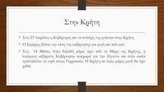 Στην Κρήτη
• Στις 23 Απριλίου η Κυβέρνηση και τα στελέχη της φτάνουν στην Κρήτη.
• Ο Σεφέρης βλέπει την τάση της κυβέρνησης για φυγή και από εκεί.
• Στις 14 Μαΐου, λίγες δηλαδή μέρες πριν από τη Μάχη της Κρήτης, η
λεγόμενη «εξόριστη Κυβέρνηση» αναχωρεί για την Αίγυπτο και στην ουσία
εγκαταλείπει το νησί στους Γερμανούς. Η Κρήτη σε λίγες μέρες μετά θα έχει
χαθεί.
 