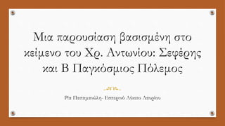 Μια παρουσίαση βασισμένη στο
κείμενο του Χρ. Αντωνίου: Σεφέρης
και Β Παγκόσμιος Πόλεμος
Ρία Παπαμανώλη- Εσπερινό Λύκειο Λαυρίου
 