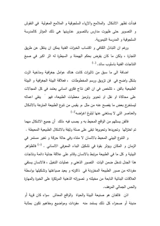 ‫النقوش‬ ‫في‬ ‫المغولية‬ ‫المالمح‬ ‫و‬ ‫السلجوقية‬ ‫ياء‬‫ز‬‫اال‬‫و‬ ‫المالمح‬‫و‬ ‫االشكال‬ ‫تظهر‬ ‫فبدأت‬
‫بالتصوير‬ ‫مدارس‬ ‫ظهرت‬ ‫حتى‬ ‫التصوير‬ ‫و‬
‫كالمدرسة‬ ‫المؤثر‬ ‫ذلك‬ ‫هي‬ ‫عناوينها‬
‫ية‬‫ر‬‫التيمو‬ ‫المدرسة‬ ‫و‬ ‫السلجوقية‬
.
‫يق‬‫ر‬‫ط‬ ‫عن‬ ‫ينتقل‬ ‫ان‬ ‫يمكن‬ ‫الفنية‬ ‫ات‬
‫ر‬‫الخب‬ ‫اكتساب‬ ‫و‬ ‫الثقافي‬ ‫التبادل‬ ‫ان‬ ‫غم‬
‫ور‬
‫صبغ‬ ‫في‬ ‫اكبر‬ ‫اثر‬ ‫له‬ ‫ة‬
‫ر‬‫السيط‬ ‫و‬ ‫الهيمنة‬ ‫بحكم‬ ‫يفرض‬ ‫كان‬ ‫ما‬ ‫ولكن‬ ، ‫ة‬
‫ر‬‫التجا‬
‫سائد‬ ‫باسلوب‬ ‫الفنية‬ ‫النتاجات‬
.
(
1
)
‫من‬ ‫سبق‬ ‫ما‬ ‫الى‬ ‫اضافة‬
‫اثرت‬ ‫ومناخية‬ ‫افية‬
‫ر‬‫جغ‬ ‫امل‬‫و‬‫ع‬ ‫هناك‬ ‫كانت‬ ‫ات‬
‫ر‬‫تاثي‬
‫البيئة‬ ‫و‬ ‫افية‬
‫ر‬‫الجغ‬ ‫البيئة‬ ‫فعالقة‬ ، ‫المخطوطات‬ ‫ورسم‬ ‫تزويق‬ ‫فن‬ ‫في‬ ‫اضح‬‫و‬ ‫بشكل‬
‫المجاالت‬ ‫كل‬ ‫في‬ ‫يعتمد‬ ‫انساني‬ ‫ي‬
‫فكر‬ ‫نتاج‬ ‫الفن‬ ‫ان‬ ‫في‬ ‫تتلخص‬ ، ‫بالفن‬ ‫الطبيعية‬
‫فهو‬ ،‫الطبيعة‬ ‫معطيات‬ ‫وترميز‬ ‫تحوير‬ ‫او‬ ‫نقل‬ ‫او‬ ‫محاكاة‬ ‫على‬
"
‫اعم‬ ‫ينقي‬
‫اله‬
‫باالشكال‬ ‫عة‬
‫المتر‬ ‫الطبيعة‬ ‫ع‬
‫تنو‬ ‫من‬ ‫يقبس‬ ‫و‬، ‫مثل‬ ‫من‬ ‫عنه‬ ‫يفصح‬ ‫ما‬ ‫بعض‬ ‫ج‬
‫ليستخر‬
‫اضه‬
‫ر‬‫اغ‬ ‫غ‬
‫لبلو‬ ‫عنها‬ ‫يستغني‬ ‫ال‬ ‫التي‬ ‫العناصر‬‫و‬
"
(
11
)
‫مهما‬ ‫االشكال‬ ‫جميع‬ ‫أن‬ ‫ذلك‬، ‫فيه‬ ‫يصب‬ ‫و‬ ‫به‬ ‫المحيط‬ ‫اقع‬‫و‬‫ال‬ ‫من‬ ‫يستلهم‬ ‫فالفن‬
‫الط‬ ‫باالشكال‬ ‫وثيقة‬ ‫صلة‬ ‫على‬ ‫تبقى‬ ‫ها‬
‫وتحوير‬ ‫يدها‬‫ر‬‫وتج‬ ‫الها‬
‫ز‬‫اخت‬ ‫تم‬
‫المحيطة‬ ‫بيعية‬
.
‫في‬ ‫مستمر‬ ‫تغير‬ ‫و‬ ‫حركة‬ ‫حالة‬ ‫وفي‬ ‫متناه‬ ‫ال‬ ‫باالنسان‬ ‫المحيط‬ ‫البيئي‬ ‫ع‬
‫التنو‬ ‫و‬
‫االنساني‬ ‫المعرفي‬ ‫البناء‬ ‫تشكيل‬ ‫في‬ ‫بقوة‬ ‫ويؤثر‬ ‫المكان‬ ‫و‬ ‫الزمان‬
.
(
1
)
‫اهر‬‫و‬‫فالظ‬
‫ونتاجات‬ ‫دائمة‬ ‫جدلية‬ ‫عالقة‬ ‫على‬ ‫وقائم‬ ‫باالنسان‬ ‫تبط‬‫ر‬‫م‬ ‫الطبيعة‬ ‫في‬ ‫ما‬ ‫كل‬ ‫و‬ ‫البيئية‬
‫تدخل‬ ‫الجدل‬ ‫هذا‬
‫يستقي‬ ‫فاالنسان‬ ، ‫التخيل‬ ‫عمليات‬ ‫و‬ ‫الذهني‬ ‫التصور‬ ‫اليات‬ ‫ضمن‬
‫اسطة‬‫و‬‫ب‬ ‫وتشكيلها‬ ‫صياغتها‬ ‫يعيد‬ ‫و‬ ‫ته‬‫ر‬‫ذاك‬ ‫في‬ ‫المخزونة‬ ‫الطبيعة‬ ‫صور‬ ‫من‬ ‫مفرداته‬
‫ة‬
‫ر‬‫المها‬‫و‬ ‫ة‬
‫ر‬‫الخب‬ ‫على‬ ‫ة‬
‫ز‬‫تك‬‫ر‬‫الم‬ ‫الذهنية‬ ‫اته‬
‫ر‬‫تصو‬ ‫و‬ ‫مخيلته‬ ‫من‬ ‫النابعة‬ ‫البنائية‬ ‫العالقات‬
‫هف‬
‫المر‬ ‫الجمالي‬ ‫الحس‬‫و‬
.
‫اذن‬
‫صني‬ ‫هو‬ ‫فالفنان‬
‫أو‬ ‫ية‬‫ر‬‫ق‬ ‫كان‬ ‫اء‬‫و‬‫س‬ ‫المعاش‬ ‫اقع‬‫و‬‫ال‬‫و‬ ‫الحياة‬‫و‬ ‫البيئة‬ ‫عة‬
‫بمثابة‬ ‫تكون‬ ‫ومفاهيم‬ ‫اضيع‬‫و‬‫وم‬ ‫مفردات‬ ‫منه‬ ‫يستمد‬ ‫ذلك‬ ‫كل‬ ‫اء‬
‫ر‬‫صح‬ ‫أو‬ ‫مدينة‬
 