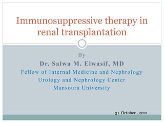 By
Dr. Salwa M. Elwasif, MD
Fellow of Internal Medicine and Nephrology
Urology and Nephrology Center
Mansoura University
Immunosuppressive therapy in
renal transplantation
31 October , 2021
 