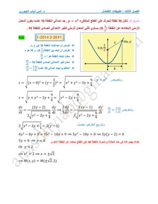 ‫التفاضل‬ ‫تطبيقات‬ : ‫الثالث‬ ‫الفصل‬
‫الجبوري‬ ‫ذياب‬ ‫أنس‬ .‫د‬
‫تمرين‬
3
:
‫لتكن‬
M
‫المكافىء‬ ‫القطع‬ ‫على‬ ‫تتحرك‬ ‫نقطة‬
𝒚 = 𝒙𝟐
‫النقطة‬ ‫احداثي‬ ‫جد‬ ,
M
‫المعدل‬ ‫يكون‬ ‫عندما‬
‫النقطة‬ ‫عن‬ ‫البتعادها‬ ‫الزمني‬
(𝟎,
𝟑
𝟐
)
‫للنقطة‬ ‫الصادي‬ ‫االحداثي‬ ‫لتغير‬ ‫الزمني‬ ‫المعدل‬ ‫ثلثي‬ ‫يساوي‬
M
.
Sol/

‫النقط‬ ‫احداثيات‬ ‫ان‬ ‫نفرض‬
‫ة‬
M
‫هي‬
x, y
.

‫النقطة‬ ‫بين‬ ‫البعد‬ ‫ان‬ ‫نفرض‬
(𝟎,
𝟑
𝟐
)
‫و‬
M
‫هو‬
s

‫هو‬ ‫النقطة‬ ‫ابتعاد‬ ‫معدل‬
𝒅𝒔
𝒅𝒕
=?

‫للنقطة‬ ‫الصادي‬ ‫االحداثي‬ ‫تغير‬ ‫معدل‬
M
=
𝒅𝒚
𝒅𝒕

‫احداثي‬ ‫ايجاد‬ ‫المطلوب‬
M
‫عندما‬
𝒅𝒔
𝒅𝒕
=
𝟐
𝟑
𝒅𝒚
𝒅𝒕
𝑠 = √(𝑥 − 0)2 + (𝑦 −
3
2
)2 = √𝑥2 + 𝑦2 − 3𝑦 +
9
4
𝑠 = √𝑦 + 𝑦2 − 3𝑦 +
9
4
= √𝑦2 − 2𝑦 +
9
4
𝑑𝑠
𝑑𝑡
=
(2𝑦 − 2)
2√𝑦2 − 2𝑦 +
9
4
𝑑𝑦
𝑑𝑡
⟹
2
3
𝑑𝑦
𝑑𝑡
=
2 (𝑦 − 1)
2√𝑦2 − 2𝑦 +
9
4
𝑑𝑦
𝑑𝑡
2√𝑦2 − 2𝑦 +
9
4
= 3(𝑦 − 1)
4𝑦2
− 8𝑦 + 9 = 9𝑦2
− 18𝑦 + 9 ⟹ 5𝑦2
− 10𝑦 = 0 ⟹ 5𝑦(𝑦 − 2) = 0
5𝑦 = 0 ⟹ 𝑦 = 0
Or 𝑦 = 2
⟹ 𝑥2
= 2 ⟹ 𝑥 = ±√2
⟹ 𝑀(𝑥, 𝑦) = 𝑀(±√2, 2)
‫وبتعويض‬
𝒚 = 𝒙𝟐
‫وبتعويض‬
𝑑𝑠
𝑑𝑡
=
2
3
𝑑𝑦
𝑑𝑡
Y=0
‫النقطة‬ ‫تتحرك‬ ‫لن‬ ‫الحالة‬ ‫هذه‬ ‫في‬ ‫النه‬ ‫يهمل‬
M
‫عن‬ ‫مبنعده‬ ‫القطع‬ ‫على‬
‫االخرى‬ ‫النقطة‬
‫نحصل‬ ‫الطرفين‬ ‫وبتربيع‬
 
