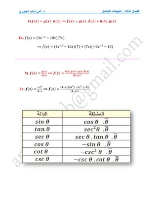 ‫التفاضل‬ ‫تطبيقات‬ : ‫الثالث‬ ‫الفصل‬
‫الجبوري‬ ‫ذياب‬ ‫أنس‬ .‫د‬
4) 𝒇(𝒙) = 𝒈(𝒙) . 𝒉(𝒙) ⟹ 𝒇
́ (𝒙) = 𝒈(𝒙) . 𝒉
́ (𝒙) + 𝒉(𝒙). 𝒈
́ (𝒙)
Ex. 𝑓(𝑥) = (4𝑥−2
− 10𝑥)(7𝑥)
⟹ 𝑓
́(𝑥) = (4𝑥−2
− 10𝑥)(7) + (7𝑥)(−8𝑥−3
− 10)
=============================================================
5) 𝒇(𝒙) =
𝒈(𝒙)
𝒉(𝒙)
⟹ 𝒇
́ (𝒙) =
𝒉(𝒙).𝒈
́ (𝒙)−𝒈(𝒙).𝒉
́ (𝒙)
(𝒉(𝒙))𝟐
Ex. 𝒇(𝒙) =
(𝒙)𝟑
𝟒−𝒙
⟹ 𝒇
́ (𝒙) =
(𝟒−𝒙).(𝟑𝒙𝟐)−(𝒙)𝟑. (−𝟏)
(𝟒−𝒙)𝟐
 
