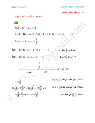‫التفاضل‬ ‫تطبيقات‬ : ‫الثالث‬ ‫الفصل‬
‫الجبوري‬ ‫ذياب‬ ‫أنس‬ .‫د‬
:‫مثال‬
‫للمنحني‬ ‫االنقالب‬ ‫نقطة‬ ‫جد‬
𝒇(𝒙) = 𝟐𝒙𝟑
− 𝟑𝒙𝟐
− 𝟏𝟐𝒙 + 𝟏
Sol/
𝒇
́ (𝒙) = 𝟔𝒙𝟐
− 𝟔𝒙 − 𝟏𝟐
𝒇
́
́(𝒙) = 𝟏𝟐𝒙 − 𝟔 ⟹ 𝒇
́
́(𝒙) = 𝟎 ⟹ 6(2𝑥 − 1) = 0 ÷ 𝟔
2𝑥 − 1 = 0 ⟹ 𝑥 =
1
2
𝒇
́
́ (𝟎) = 𝟏𝟐(𝟎) − 𝟔 = −𝟔 ⟹ (− − −)
𝒇
́
́ (𝟏) = 𝟏𝟐(𝟏) − 𝟔 = 𝟔 ⟹ (+ + +)
∴
‫الدالة‬
f
‫الفترة‬ ‫في‬ ‫محدبة‬ ‫تكون‬
{𝐱: 𝐱 <
1
2
}
‫والدالة‬
f
‫الفترة‬ ‫في‬ ‫مقعرة‬ ‫تكون‬
{𝐱: 𝒙 >
1
2
}
‫النقطة‬
(
1
2
,
11
8
)
‫انقالب‬ ‫نقطة‬ ‫هي‬
‫من‬ ‫اقل‬ ‫عدد‬
1
2
‫وليكن‬
0
‫من‬ ‫اكبر‬ ‫عدد‬
1
2
‫وليكن‬
1
𝒙 =
𝟏
𝟐
,
𝒇 (
𝟏
𝟐
) = 𝟐(
𝟏
𝟐
)𝟑
− 𝟑 (
𝟏
𝟐
)
𝟐
− 𝟏𝟐(
𝟏
𝟐
) + 𝟏
=
𝟐
𝟖
−
𝟑
𝟒
− 𝟔 + 𝟏 = −
𝟏𝟏
𝟖
 