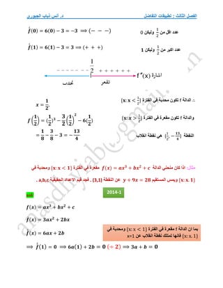 ‫التفاضل‬ ‫تطبيقات‬ : ‫الثالث‬ ‫الفصل‬
‫الجبوري‬ ‫ذياب‬ ‫أنس‬ .‫د‬
𝒇
́
́ (𝟎) = 𝟔(𝟎) − 𝟑 = −𝟑 ⟹ (− − −)
𝒇
́
́ (𝟏) = 𝟔(𝟏) − 𝟑 = 𝟑 ⟹ (+ + +)
∴
‫الدالة‬
f
‫الفترة‬ ‫في‬ ‫محدبة‬ ‫تكون‬
{𝐱: 𝐱 <
1
2
}
‫والدالة‬
f
‫الفترة‬ ‫في‬ ‫مقعرة‬ ‫تكون‬
{𝐱: 𝒙 >
1
2
}
‫النقطة‬
(
1
2
, −
𝟏𝟑
𝟒
)
‫انقالب‬ ‫نقطة‬ ‫هي‬
:‫مثال‬
‫منحني‬ ‫كان‬ ‫اذا‬
‫الدالة‬
𝒇(𝒙) = 𝒂𝒙𝟑
+ 𝒃𝒙𝟐
+ 𝒄
‫مقعر‬
‫ة‬
‫الفترة‬ ‫في‬
{𝐱: 𝐱 < 𝟏}
‫في‬ ‫ومحدبة‬
{𝐱: 𝐱. 𝟏}
‫المستقيم‬ ‫ويمس‬
𝒚 + 𝟗𝒙 = 𝟐𝟖
‫النقطة‬ ‫عن‬
(3,1)
‫الحقيقية‬ ‫االعداد‬ ‫قيم‬ ‫فجد‬ .
a,b,c
.
sol/
𝒇(𝒙) = 𝒂𝒙𝟑
+ 𝒃𝒙𝟐
+ 𝒄
𝒇
́ (𝒙) = 𝟑𝒂𝒙𝟐
+ 𝟐𝒃𝒙
𝒇
́
́ (𝒙) = 𝟔𝒂𝒙 + 𝟐𝒃
⟹ 𝒇
́
́(𝟏) = 𝟎 ⟹ 𝟔𝒂(𝟏) + 𝟐𝒃 = 𝟎 (÷ 𝟐) ⟹ 𝟑𝒂 + 𝒃 = 𝟎
𝒙 =
𝟏
𝟐
,
𝒇 (
𝟏
𝟐
) = (
𝟏
𝟐
)𝟑
−
𝟑
𝟐
(
𝟏
𝟐
)
𝟐
− 𝟔(
𝟏
𝟐
)
=
𝟏
𝟖
−
𝟑
𝟖
− 𝟑 = −
𝟏𝟑
𝟒
‫من‬ ‫اقل‬ ‫عدد‬
1
2
‫وليكن‬
0
‫من‬ ‫اكبر‬ ‫عدد‬
1
2
‫وليكن‬
1
‫الدالة‬ ‫ان‬ ‫بما‬
f
‫الفترة‬ ‫في‬ ‫مقعرة‬
{x: x < 1}
‫في‬ ‫ومحدبة‬
{x: x. 1}
‫عن‬ ‫انقالب‬ ‫نقطة‬ ‫تمتلك‬ ‫فانها‬
x=1
2014-1
 
