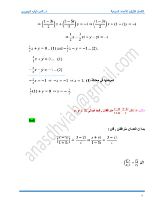 14
⇒ (
1 − 3𝑖
2
) 𝑥 + (
5 − 5𝑖
5
) 𝑦 = −𝑖 ⇒ (
1 − 3𝑖
2
) 𝑥 + (1 − 𝑖)𝑦 = −𝑖
⇒
1
2
𝑥 −
3
2
𝑥𝑖 + 𝑦 − 𝑦𝑖 = −𝑖
1
2
𝑥 + 𝑦 = 0 … (1) and −
3
2
𝑥 − 𝑦 = −1 … (2),
1
2
𝑥 + 𝑦 = 0 … (1)
−
3
2
𝑥 − 𝑦 = −1 … (2)
−
2
2
𝑥 = −1 ⇒ −𝑥 = −1 ⇒ 𝑥 = 1, ( ‫معادلة‬ ‫في‬ ‫نعوضها‬
1
)
1
2
(1) + 𝑦 = 0 ⇒ 𝑦 = −
1
2
.
:‫مثال‬
‫كان‬ ‫اذا‬
𝒙−𝒚𝒊
𝟏+𝟓𝒊
,
𝟑−𝟐𝒊
𝒊
‫قيمتي‬ ‫فجد‬ , ‫مترافقان‬
𝒙, 𝒚 ∈ ℝ
Sol/
: ‫فان‬ , ‫مترافقان‬ ‫العددان‬ ‫ان‬ ‫بما‬
(
𝑥 − 𝑦𝑖
1 + 5𝑖
)
̅̅̅̅̅̅̅̅̅̅̅
=
3 − 2𝑖
𝑖
⇒
𝑥 + 𝑦𝑖
1 − 5𝑖
=
3 − 2𝑖
𝑖
‫ألن‬
(
𝒄𝟏
𝒄𝟐
̅) =
𝒄𝟏
𝒄𝟐
̅̅̅
̅
 