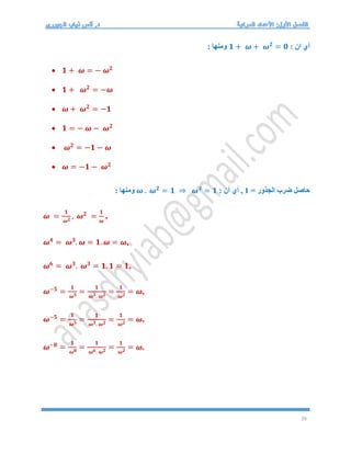 29
: ‫ان‬ ‫أي‬
𝟏 + 𝝎 + 𝝎𝟐
= 𝟎
: ‫ومنها‬
 𝟏 + 𝝎 = − 𝝎𝟐
 𝟏 + 𝝎𝟐
= −𝝎
 𝝎 + 𝝎𝟐
= −𝟏
 𝟏 = − 𝝎 − 𝝎𝟐
 𝝎𝟐
= −𝟏 − 𝝎
 𝝎 = −𝟏 − 𝝎𝟐
= ‫الجذور‬ ‫ضرب‬ ‫حاصل‬
1
: ‫أن‬ ‫أي‬ ,
𝝎 . 𝝎𝟐
= 𝟏 ⇒ 𝝎𝟑
= 𝟏
: ‫ومنها‬
𝝎 =
𝟏
𝝎𝟐
, 𝝎𝟐
=
𝟏
𝝎
,
𝝎𝟒
= 𝝎𝟑
. 𝝎 = 𝟏. 𝝎 = 𝝎,
𝝎𝟔
= 𝝎𝟑
. 𝝎𝟑
= 𝟏. 𝟏 = 𝟏,
𝝎−𝟓
=
𝟏
𝝎𝟓
=
𝟏
𝝎𝟑. 𝝎𝟐
=
𝟏
𝝎𝟐
= 𝝎,
𝝎−𝟓
=
𝟏
𝝎𝟓
=
𝟏
𝝎𝟑. 𝝎𝟐
=
𝟏
𝝎𝟐
= 𝝎,
𝝎−𝟖
=
𝟏
𝝎𝟖
=
𝟏
𝝎𝟔. 𝝎𝟐
=
𝟏
𝝎𝟐
= 𝝎.
 