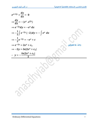 Ordinary Differential Equations 20
𝒆𝒙+𝟐𝒚
+
𝒅𝒚
𝒅𝒙
= 𝟎
⟹
𝒅𝒚
𝒅𝒙
= −(𝒆𝒙 .𝒆𝟐𝒚)
⟹ 𝒆−𝟐𝒚𝒅𝒚 = −𝒆𝒙 𝒅𝒙
⟹ −
𝟏
𝟐
∫ 𝒆−𝟐𝒚 (−𝟐)𝒅𝒚 = −∫ 𝒆𝒙 𝒅𝒙
⟹ −
𝟏
𝟐
𝒆−𝟐𝒚 = −𝒆𝒙 + 𝒄
⟹ 𝒆−𝟐𝒚 = 𝟐𝒆𝒙 + 𝒄𝟏
⟹ −𝟐𝒚 = 𝒍𝒏|𝟐𝒆𝒙 + 𝒄𝟏|
∴ 𝒚 = −
𝒍𝒏|𝟐𝒆𝒙 + 𝒄𝟏|
𝟐
‫باخذ‬
ln
‫للطرفي‬
 