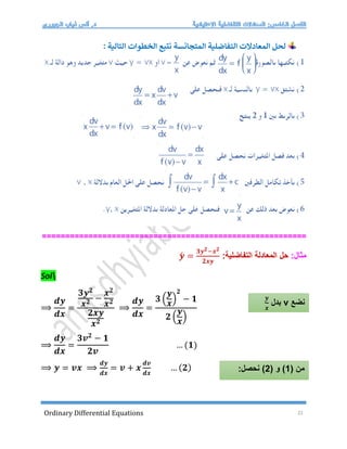 Ordinary Differential Equations 22
‫ا‬ ‫الخطوات‬ ‫نتبع‬ ‫المتجانسة‬ ‫التفاضلية‬ ‫المعادلت‬ ‫لحل‬
‫لتالية‬
:
=========================
================================
:‫مثال‬
:‫التفاضلية‬ ‫المعادلة‬ ‫حل‬
𝒚́ =
𝟑𝒚𝟐−𝒙𝟐
𝟐𝒙𝒚
Sol
⟹
𝒅𝒚
𝒅𝒙
=
𝟑𝒚𝟐
𝒙𝟐 −
𝒙𝟐
𝒙𝟐
𝟐𝒙𝒚
𝒙𝟐
⟹
𝒅𝒚
𝒅𝒙
=
𝟑 (
𝒚
𝒙
)
𝟐
− 𝟏
𝟐 (
𝒚
𝒙
)
⟹
𝒅𝒚
𝒅𝒙
=
𝟑𝒗𝟐
− 𝟏
𝟐𝒗
… (𝟏)
⟹ 𝒚 = 𝒗𝒙 ⟹
𝒅𝒚
𝒅𝒙
= 𝒗 + 𝒙
𝒅𝒗
𝒅𝒙
… (𝟐)
‫نضع‬
v
‫بدل‬
𝒚
𝒙
( ‫من‬
1
( ‫و‬ )
2
:‫نحصل‬ )
 