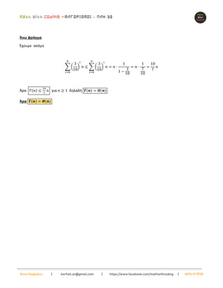 –
Άννα Κορφιάτη | korfiati.an@gmail.com | https://www.facebook.com/mathwithcoding | 6974 12 9730
Άνω φράγμα
Έχουμε ακόμη
∑ (
3
10
)
𝑖
𝑛
𝑘
𝑖=0
≤ ∑ (
3
10
)
𝑖
𝑛
∞
𝑖=0
= 𝑛 ⋅
1
1 −
3
10
= 𝑛 ⋅
1
7
10
=
10
7
𝑛
Άρα 𝑇(𝑛) ≤
10
7
𝑛 για 𝑛 ≥ 1 δηλαδή 𝜯(𝒏) = 𝑶(𝒏)
Άρα 𝜯(𝒏) = 𝜣(𝒏)
 