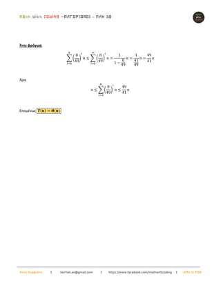 –
Άννα Κορφιάτη | korfiati.an@gmail.com | https://www.facebook.com/mathwithcoding | 6974 12 9730
Άνω φράγμα:
∑ (
8
49
)
𝑖
𝑛
ℎ
𝑖=0
≤ ∑ (
8
49
)
𝑖
𝑛
∞
𝑖=0
=
1
1 −
8
49
𝑛 =
1
41
49
𝑛 =
49
41
𝑛
Άρα
𝑛 ≤ ∑ (
8
49
)
𝑖
𝑛
ℎ
𝑖=0
≤
49
41
𝑛
Επομένως 𝜯(𝒏) = 𝜣(𝒏)
 