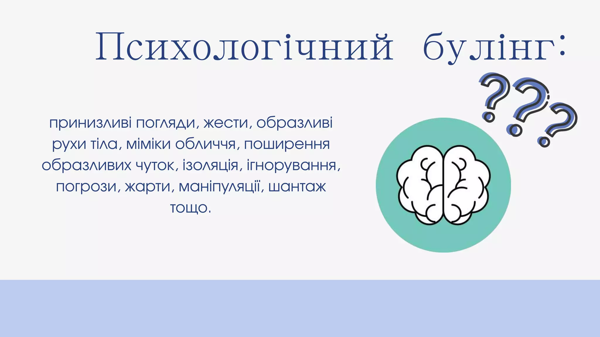 Психологічний булінг:
принизливі погляди, жести, образливі
рухи тіла, міміки обличчя, поширення
образливих чуток, ізоляція, ігнорування,
погрози, жарти, маніпуляції, шантаж
тощо.
 