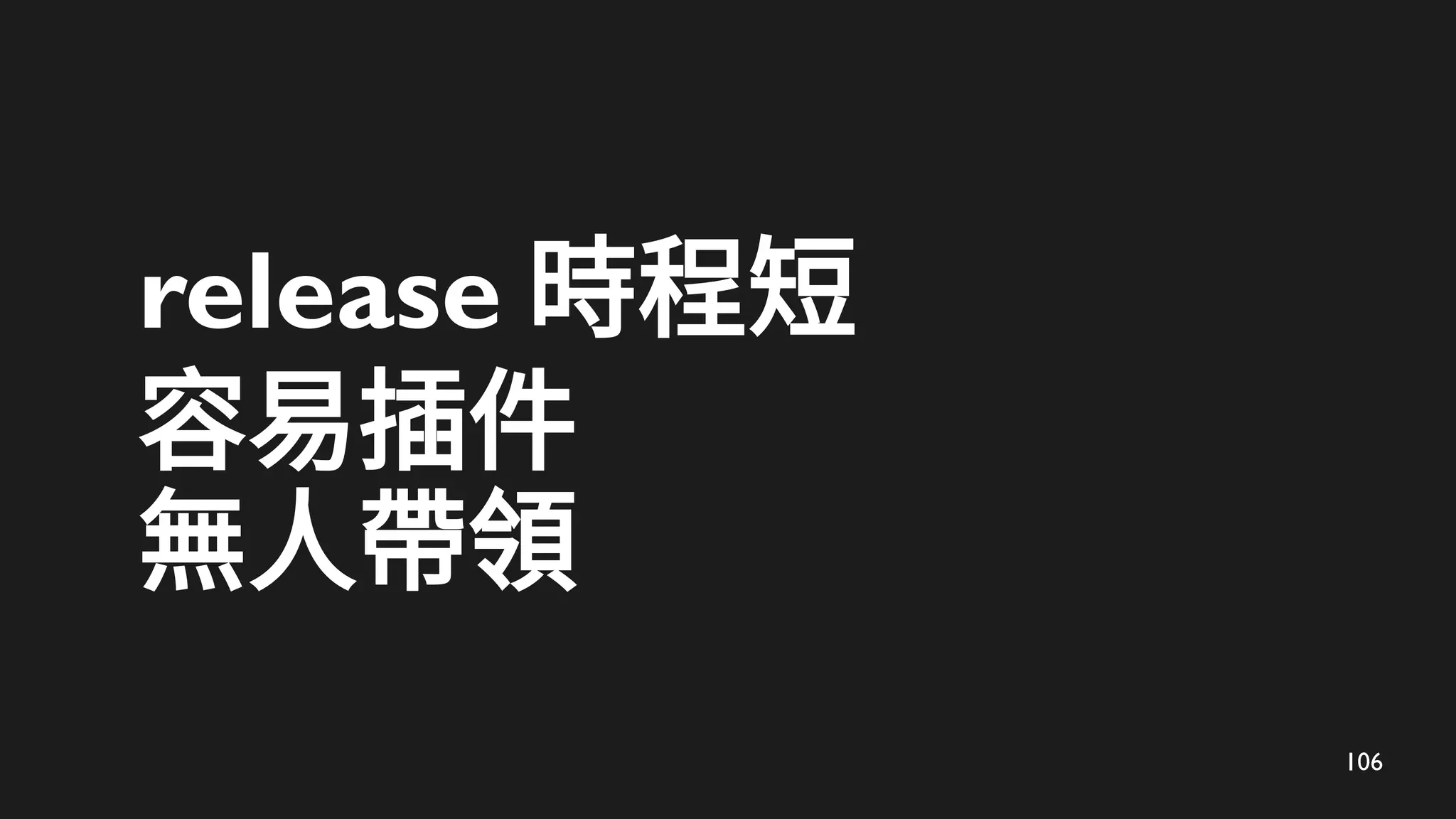106
release 時程短
容易插件
無人帶領
 