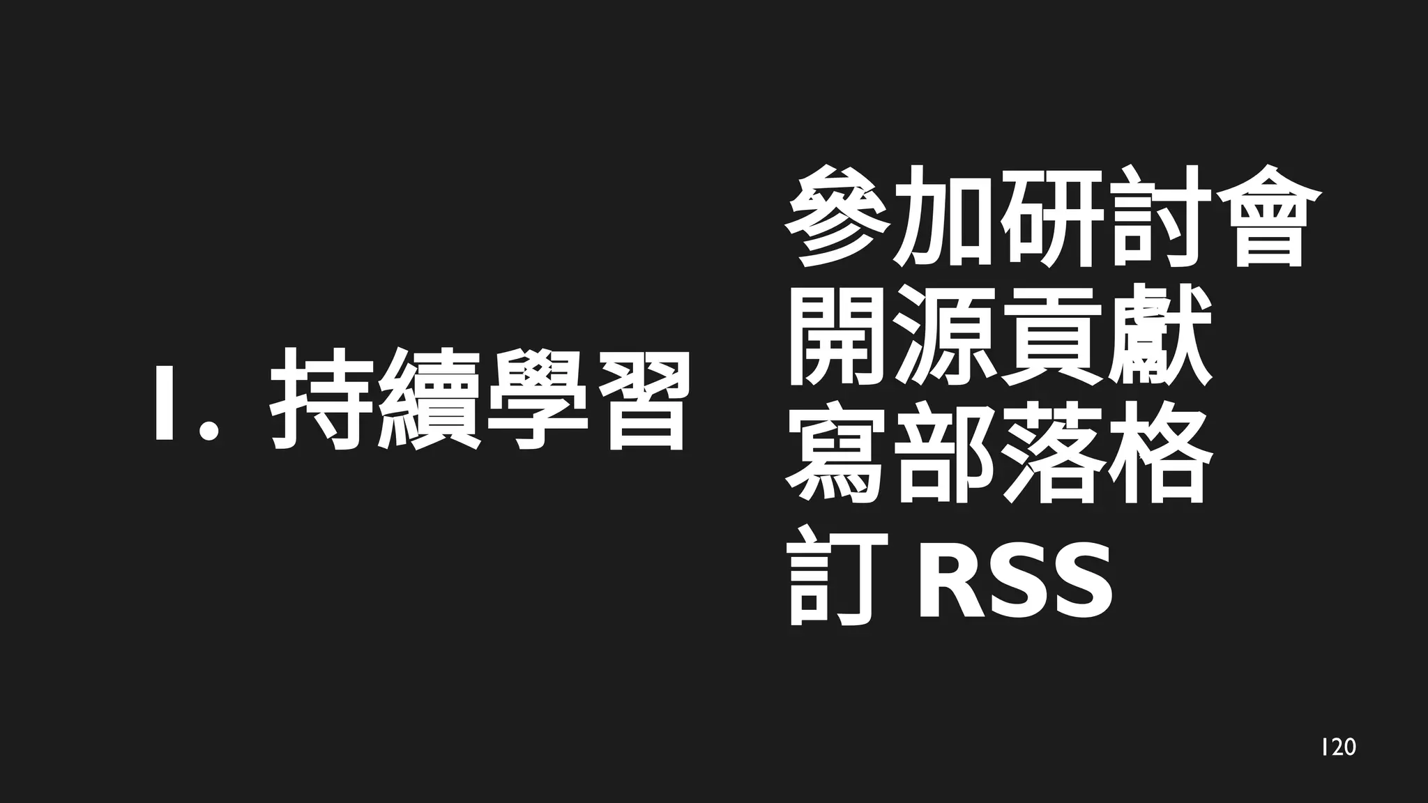 120
1. 持續學習
參加研討會
開源貢獻
寫部落格
訂 RSS
 